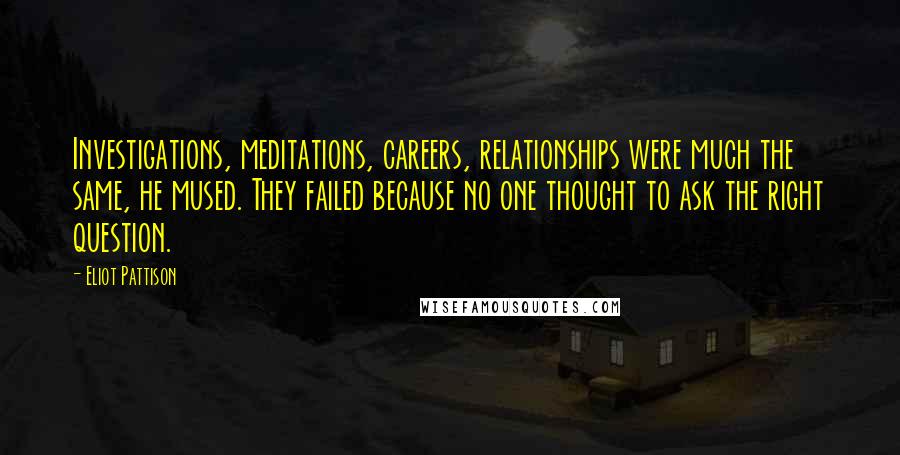 Eliot Pattison Quotes: Investigations, meditations, careers, relationships were much the same, he mused. They failed because no one thought to ask the right question.