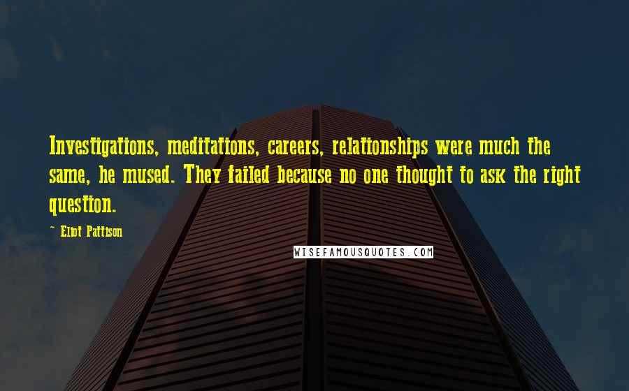 Eliot Pattison Quotes: Investigations, meditations, careers, relationships were much the same, he mused. They failed because no one thought to ask the right question.