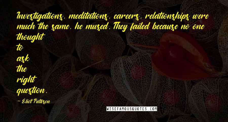 Eliot Pattison Quotes: Investigations, meditations, careers, relationships were much the same, he mused. They failed because no one thought to ask the right question.