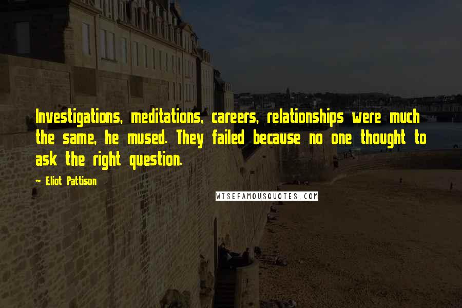 Eliot Pattison Quotes: Investigations, meditations, careers, relationships were much the same, he mused. They failed because no one thought to ask the right question.
