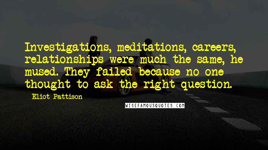Eliot Pattison Quotes: Investigations, meditations, careers, relationships were much the same, he mused. They failed because no one thought to ask the right question.