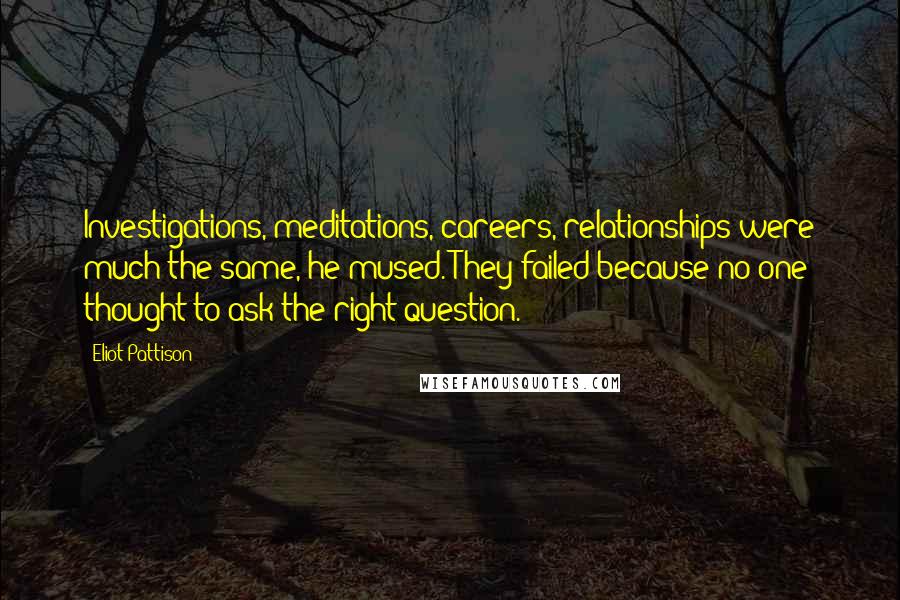 Eliot Pattison Quotes: Investigations, meditations, careers, relationships were much the same, he mused. They failed because no one thought to ask the right question.