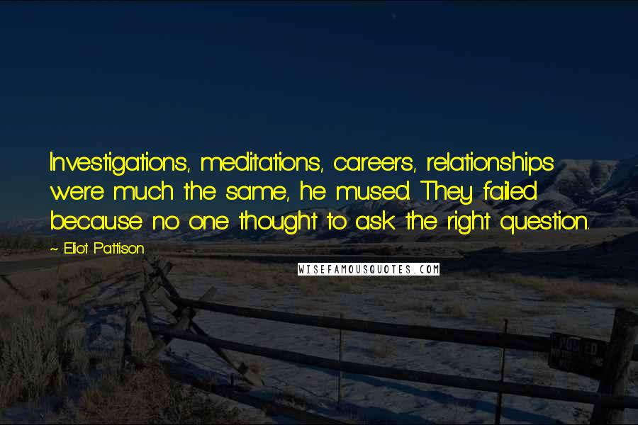 Eliot Pattison Quotes: Investigations, meditations, careers, relationships were much the same, he mused. They failed because no one thought to ask the right question.