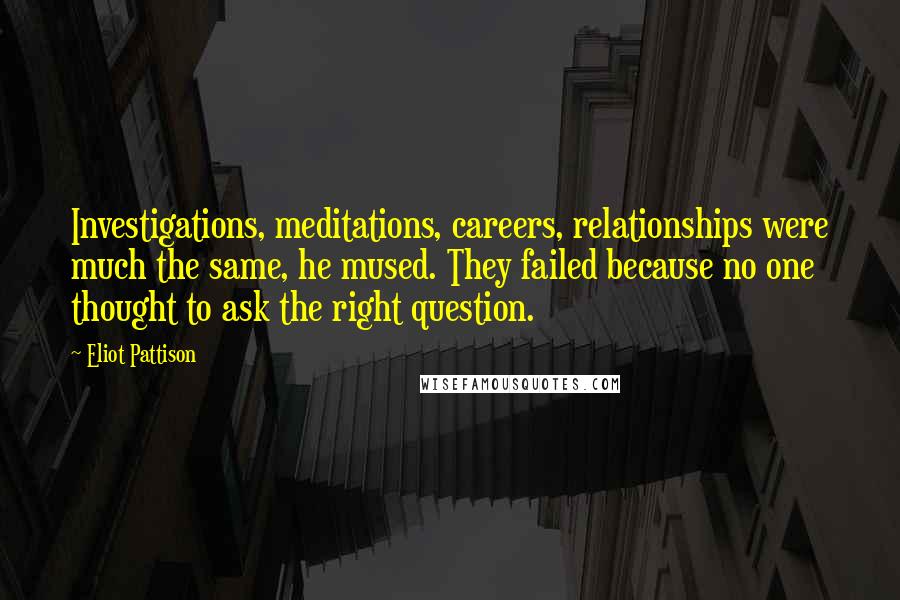 Eliot Pattison Quotes: Investigations, meditations, careers, relationships were much the same, he mused. They failed because no one thought to ask the right question.