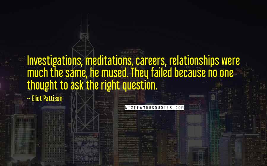 Eliot Pattison Quotes: Investigations, meditations, careers, relationships were much the same, he mused. They failed because no one thought to ask the right question.