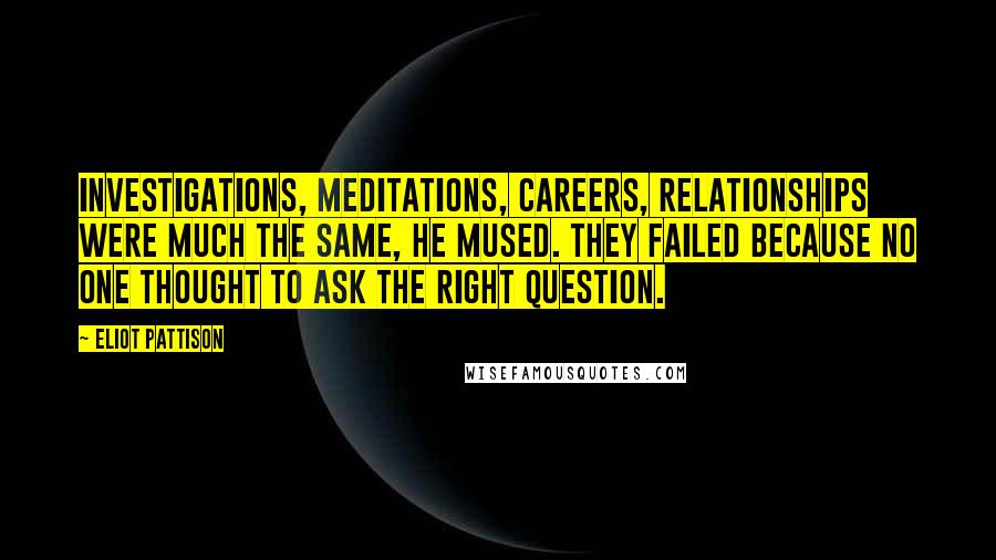 Eliot Pattison Quotes: Investigations, meditations, careers, relationships were much the same, he mused. They failed because no one thought to ask the right question.