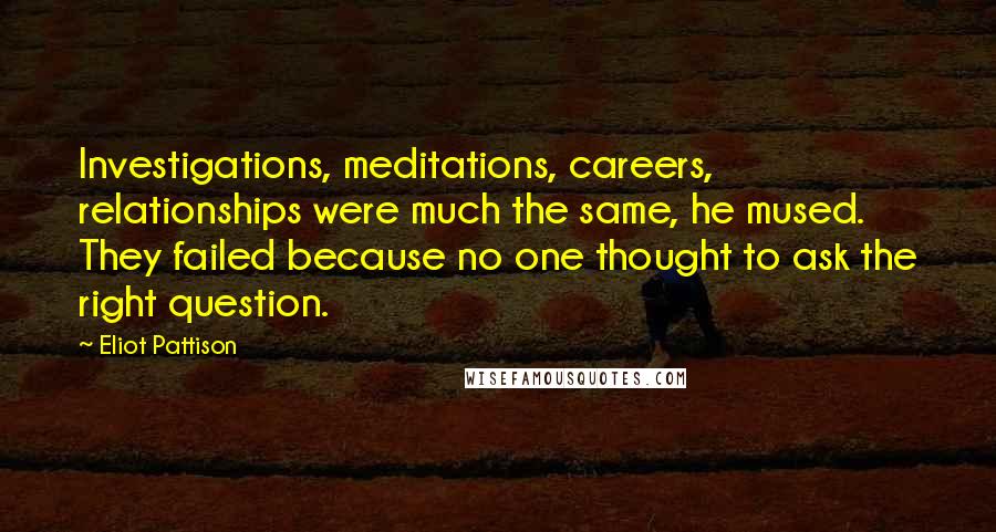 Eliot Pattison Quotes: Investigations, meditations, careers, relationships were much the same, he mused. They failed because no one thought to ask the right question.