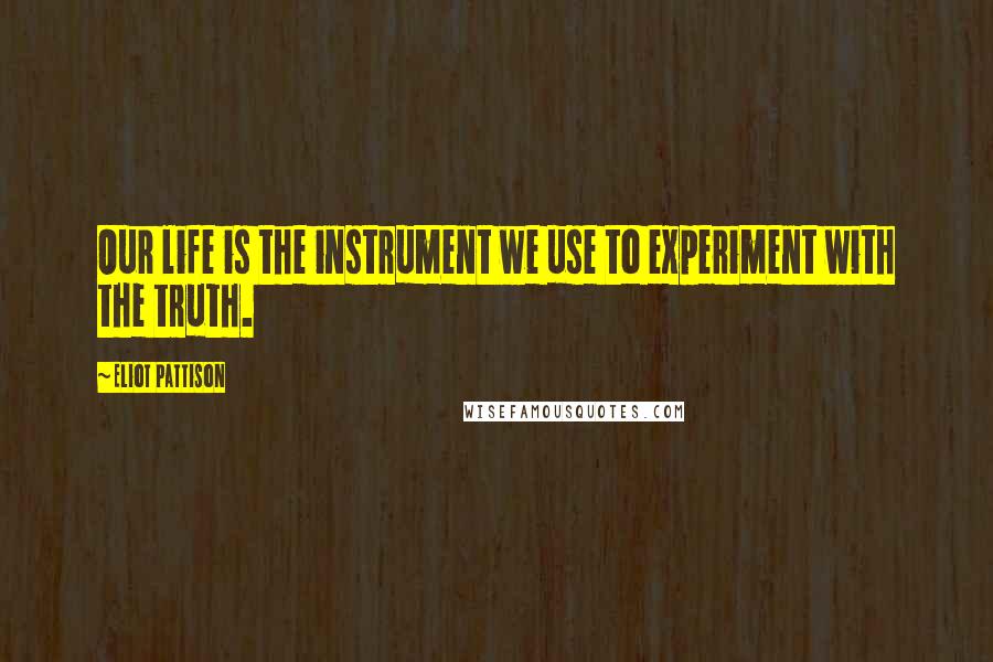Eliot Pattison Quotes: Our life is the instrument we use to experiment with the truth.