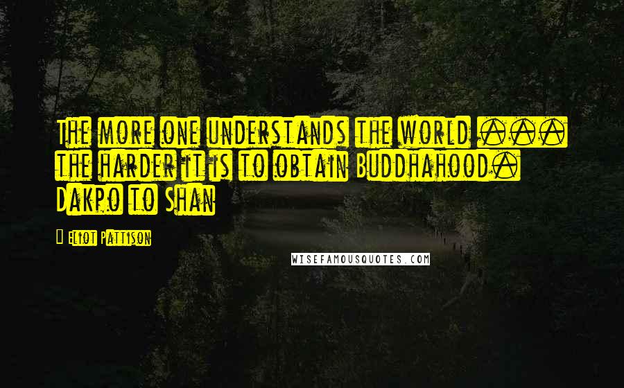 Eliot Pattison Quotes: The more one understands the world ... the harder it is to obtain Buddhahood. Dakpo to Shan