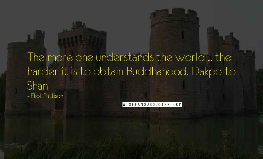 Eliot Pattison Quotes: The more one understands the world ... the harder it is to obtain Buddhahood. Dakpo to Shan