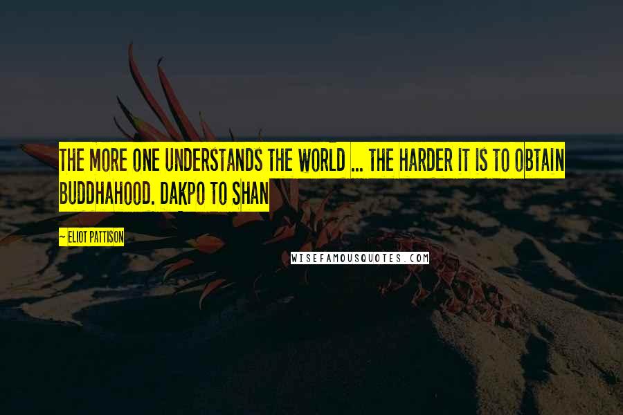 Eliot Pattison Quotes: The more one understands the world ... the harder it is to obtain Buddhahood. Dakpo to Shan