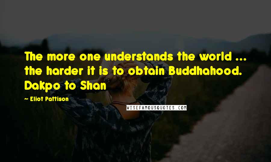 Eliot Pattison Quotes: The more one understands the world ... the harder it is to obtain Buddhahood. Dakpo to Shan