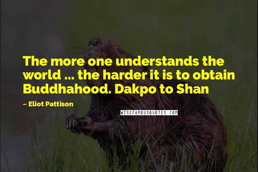 Eliot Pattison Quotes: The more one understands the world ... the harder it is to obtain Buddhahood. Dakpo to Shan