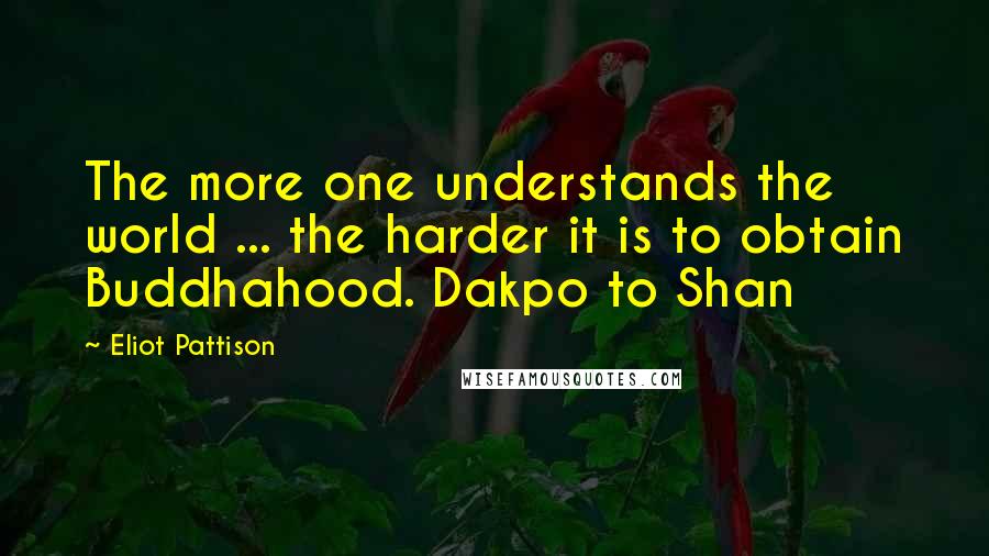 Eliot Pattison Quotes: The more one understands the world ... the harder it is to obtain Buddhahood. Dakpo to Shan