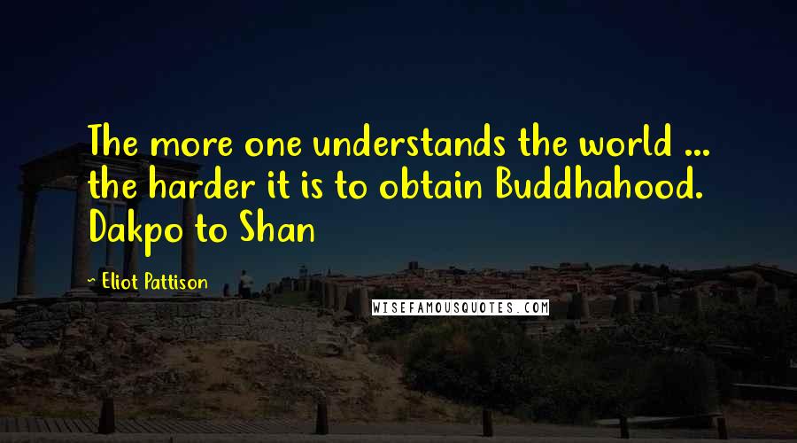 Eliot Pattison Quotes: The more one understands the world ... the harder it is to obtain Buddhahood. Dakpo to Shan