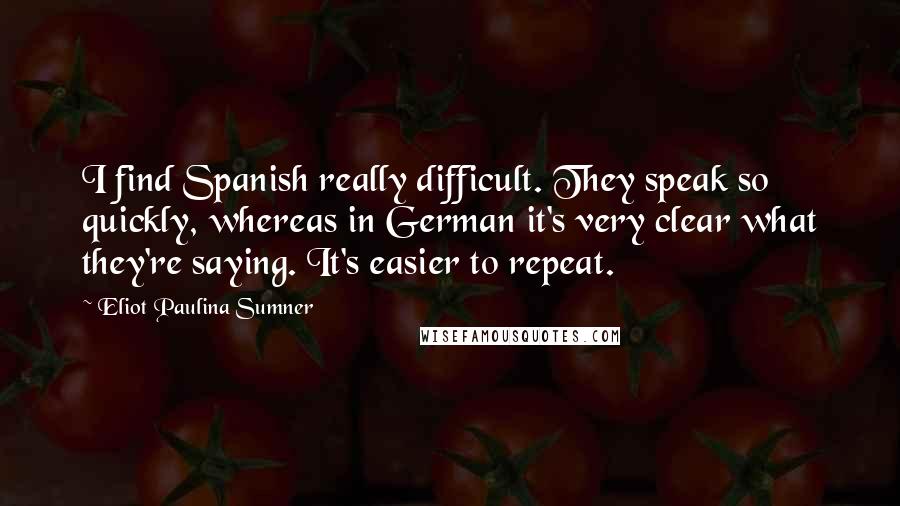 Eliot Paulina Sumner Quotes: I find Spanish really difficult. They speak so quickly, whereas in German it's very clear what they're saying. It's easier to repeat.