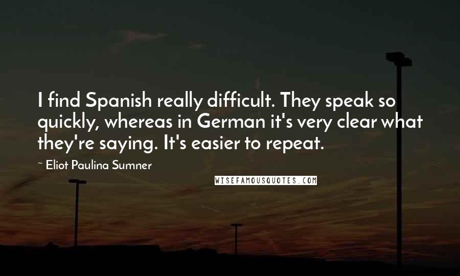 Eliot Paulina Sumner Quotes: I find Spanish really difficult. They speak so quickly, whereas in German it's very clear what they're saying. It's easier to repeat.