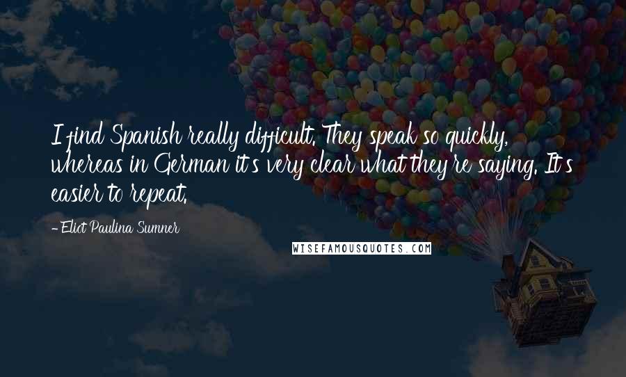 Eliot Paulina Sumner Quotes: I find Spanish really difficult. They speak so quickly, whereas in German it's very clear what they're saying. It's easier to repeat.