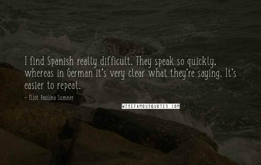 Eliot Paulina Sumner Quotes: I find Spanish really difficult. They speak so quickly, whereas in German it's very clear what they're saying. It's easier to repeat.