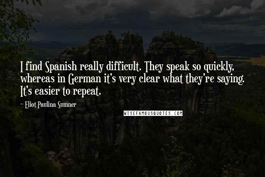 Eliot Paulina Sumner Quotes: I find Spanish really difficult. They speak so quickly, whereas in German it's very clear what they're saying. It's easier to repeat.