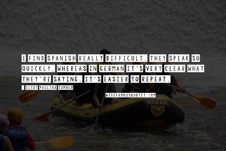 Eliot Paulina Sumner Quotes: I find Spanish really difficult. They speak so quickly, whereas in German it's very clear what they're saying. It's easier to repeat.