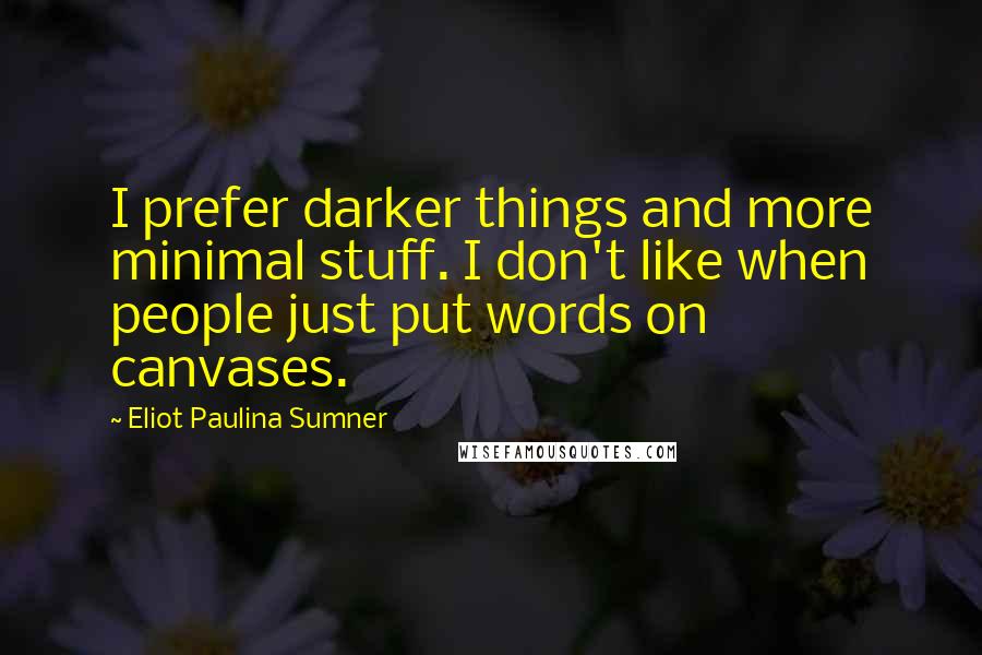 Eliot Paulina Sumner Quotes: I prefer darker things and more minimal stuff. I don't like when people just put words on canvases.