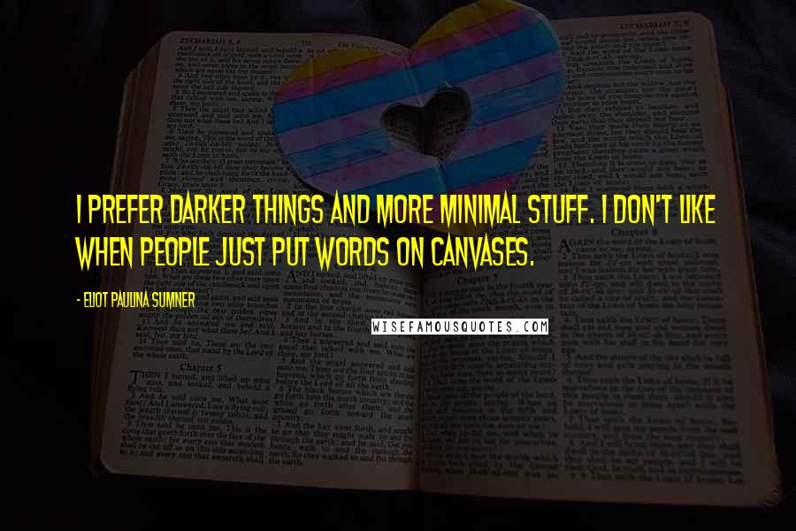 Eliot Paulina Sumner Quotes: I prefer darker things and more minimal stuff. I don't like when people just put words on canvases.