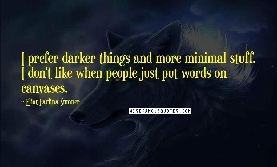 Eliot Paulina Sumner Quotes: I prefer darker things and more minimal stuff. I don't like when people just put words on canvases.