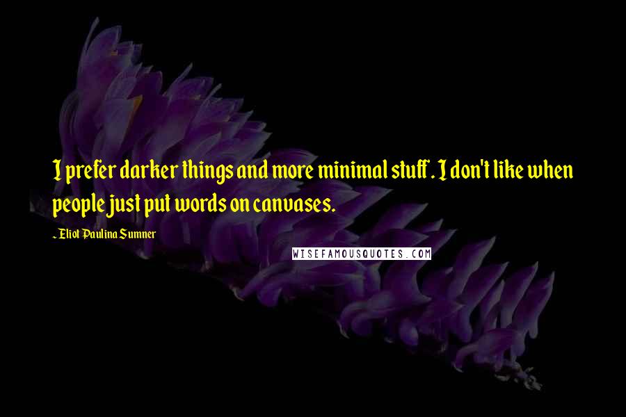 Eliot Paulina Sumner Quotes: I prefer darker things and more minimal stuff. I don't like when people just put words on canvases.