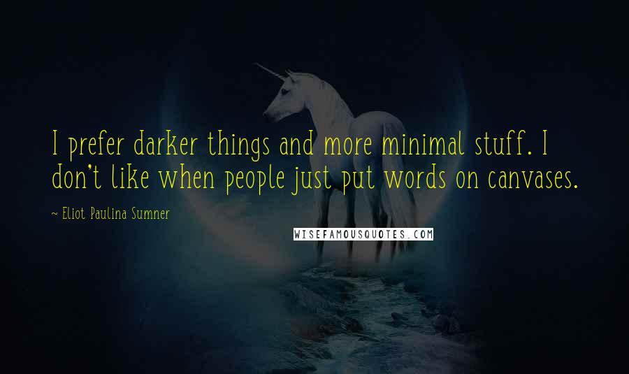 Eliot Paulina Sumner Quotes: I prefer darker things and more minimal stuff. I don't like when people just put words on canvases.