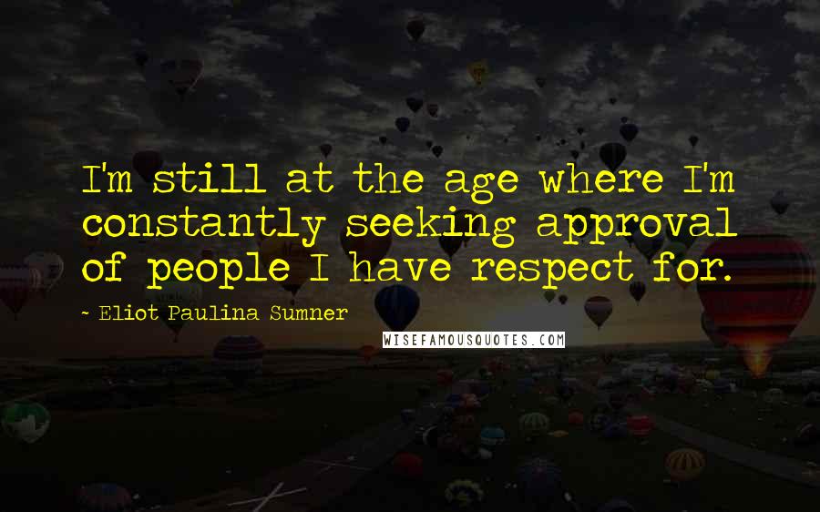 Eliot Paulina Sumner Quotes: I'm still at the age where I'm constantly seeking approval of people I have respect for.