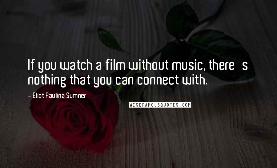 Eliot Paulina Sumner Quotes: If you watch a film without music, there's nothing that you can connect with.