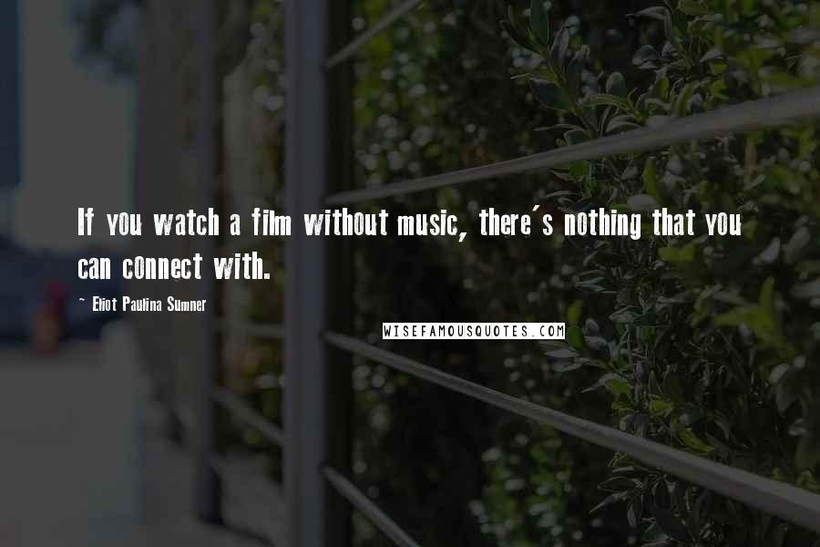 Eliot Paulina Sumner Quotes: If you watch a film without music, there's nothing that you can connect with.