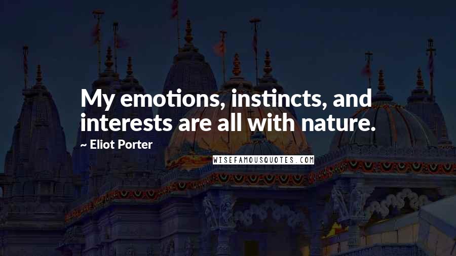 Eliot Porter Quotes: My emotions, instincts, and interests are all with nature.