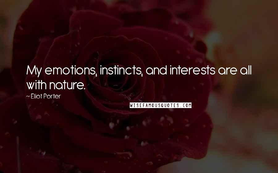 Eliot Porter Quotes: My emotions, instincts, and interests are all with nature.