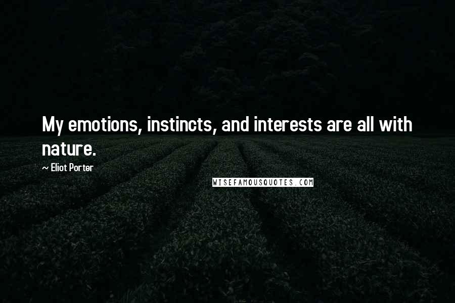 Eliot Porter Quotes: My emotions, instincts, and interests are all with nature.