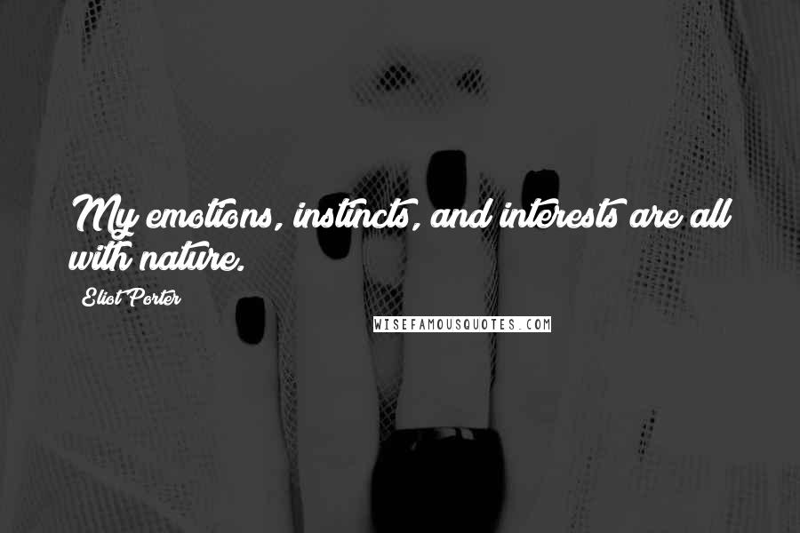 Eliot Porter Quotes: My emotions, instincts, and interests are all with nature.