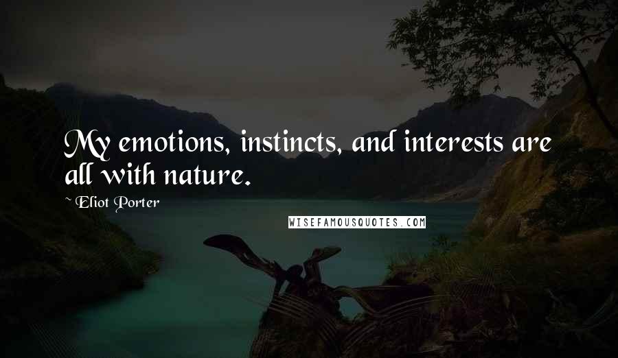 Eliot Porter Quotes: My emotions, instincts, and interests are all with nature.