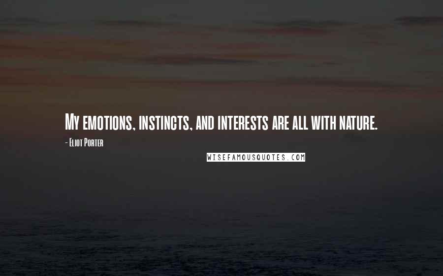 Eliot Porter Quotes: My emotions, instincts, and interests are all with nature.