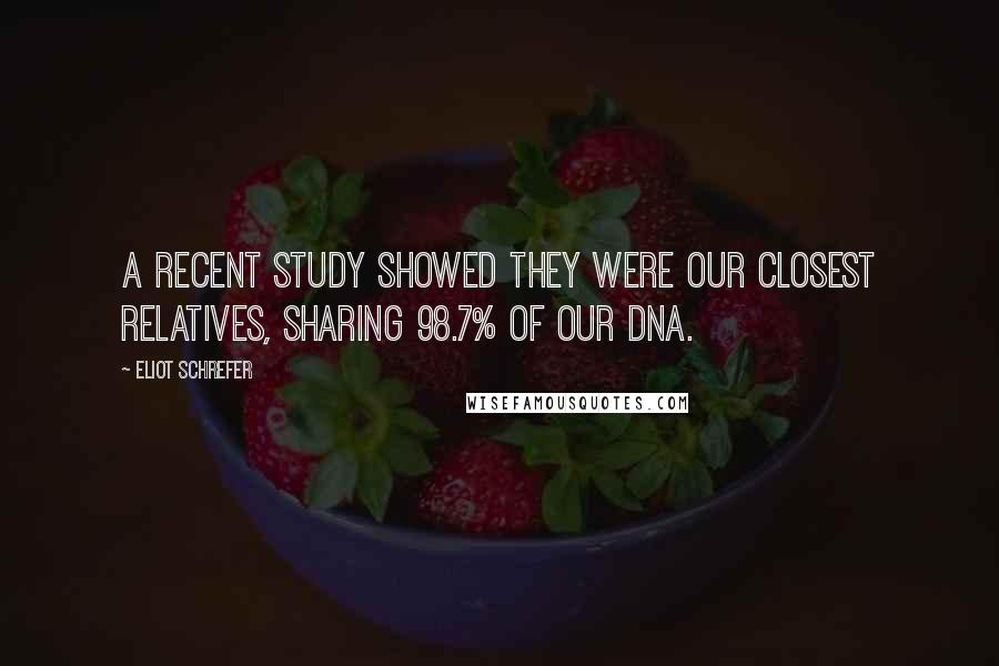 Eliot Schrefer Quotes: A recent study showed they were our closest relatives, sharing 98.7% of our DNA.