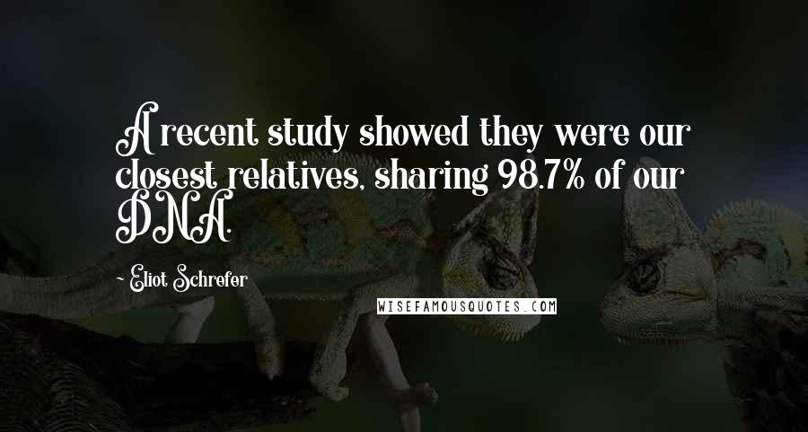 Eliot Schrefer Quotes: A recent study showed they were our closest relatives, sharing 98.7% of our DNA.