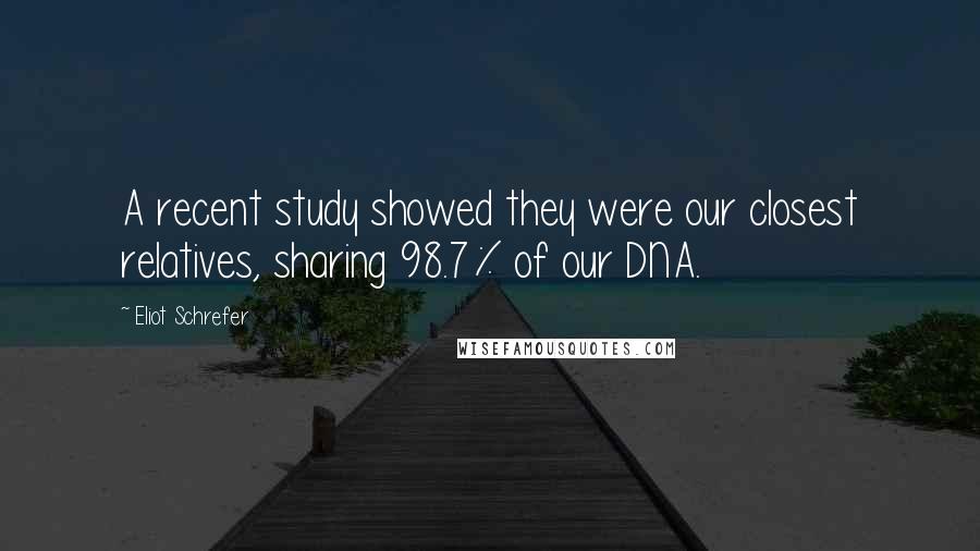 Eliot Schrefer Quotes: A recent study showed they were our closest relatives, sharing 98.7% of our DNA.