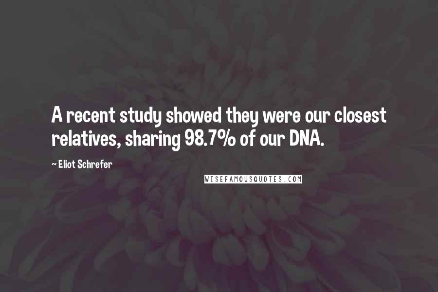 Eliot Schrefer Quotes: A recent study showed they were our closest relatives, sharing 98.7% of our DNA.