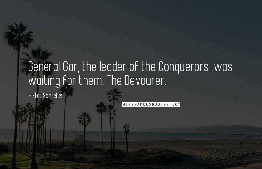 Eliot Schrefer Quotes: General Gar, the leader of the Conquerors, was waiting for them. The Devourer.