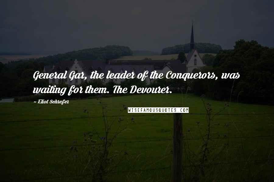 Eliot Schrefer Quotes: General Gar, the leader of the Conquerors, was waiting for them. The Devourer.