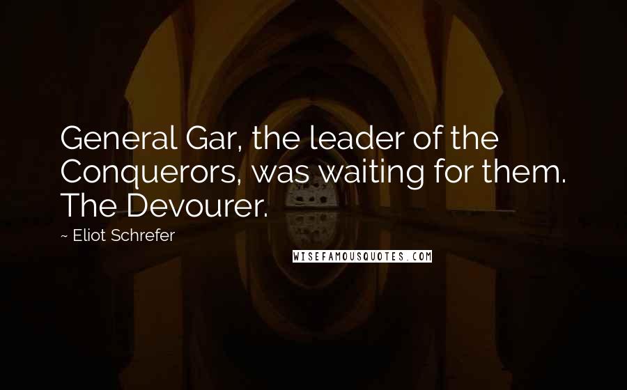 Eliot Schrefer Quotes: General Gar, the leader of the Conquerors, was waiting for them. The Devourer.