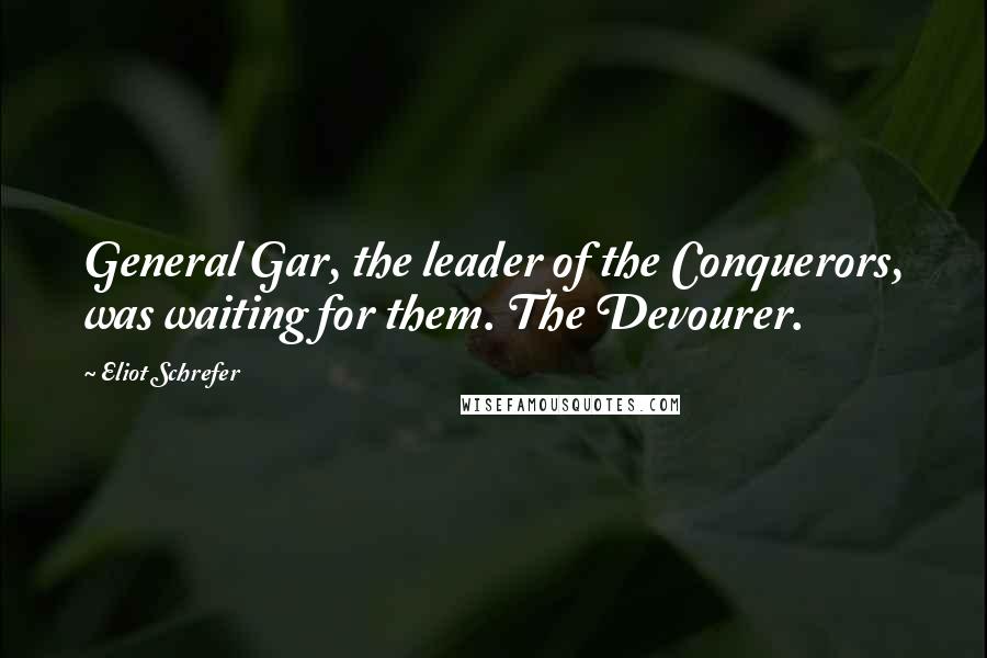 Eliot Schrefer Quotes: General Gar, the leader of the Conquerors, was waiting for them. The Devourer.