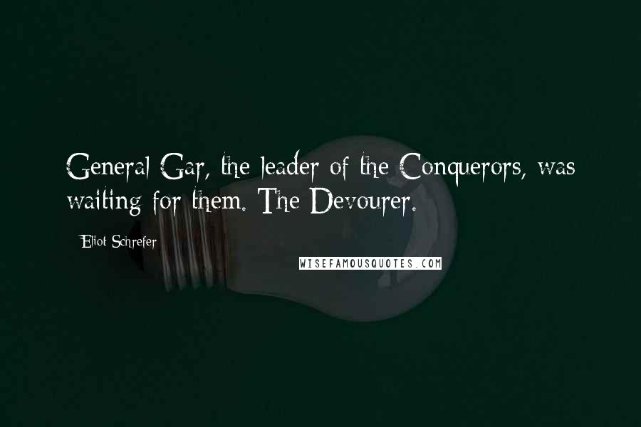 Eliot Schrefer Quotes: General Gar, the leader of the Conquerors, was waiting for them. The Devourer.