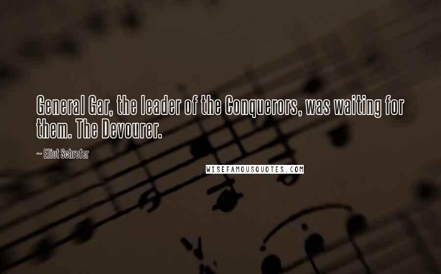 Eliot Schrefer Quotes: General Gar, the leader of the Conquerors, was waiting for them. The Devourer.