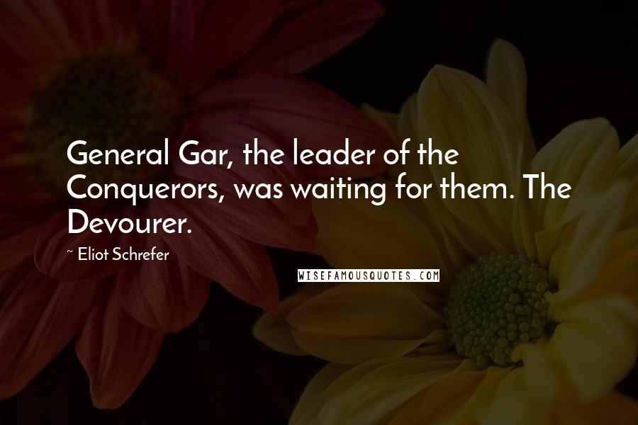 Eliot Schrefer Quotes: General Gar, the leader of the Conquerors, was waiting for them. The Devourer.